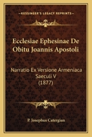 Ecclesiae Ephesinae De Obitu Joannis Apostoli: Narratio Ex Versione Armeniaca Saeculi V (1877) 116073092X Book Cover