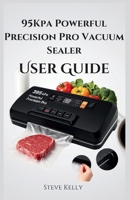 95Kpa Powerful Precision Pro Vacuum Sealer User Guide: Complete Instructions for Setup, Operation, and Care B0FPLQRY46 Book Cover