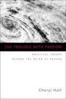The Trouble With Passion: Political Theory Beyond the Reign of Reason 0415934060 Book Cover