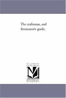 The Craftsman and Freemason's Guide: Containing A Delineation of the Rituals of Freemasonry, With the Emblems and Explanations So Arranged As Greatly ... of the Several Degrees, From Entered A 1016339844 Book Cover