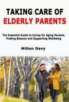 Taking Care of Elderly Parents: The Essential Guide to Caring for Aging Parents, Finding Balance and Supporting Wellbeing B0FG2W8C53 Book Cover