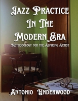 Jazz Practice In The Modern Era: Methodology for the Aspiring Artist 1965615856 Book Cover