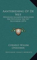Aanteekening Op De Wet, Houdende Algemeene Bepalingen Der Wetgeving Van Het Koningrijk 1017755779 Book Cover