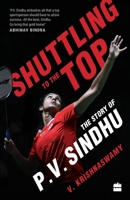 Shuttling to the Top: The Story of P.V. Sindhu 9353576547 Book Cover