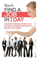 How to Find a Job in 1 Day: Job Search, Strategies to Find the Job You Desire & Interview Questions All in One Neat Little Package 1952964334 Book Cover