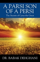 A Parsi Son of a Persi: The Secrets of Cyrus the Great 1977259308 Book Cover
