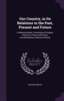 Our Country, in Its Relations to the Past, Present and Future: A National Book, Consisting of Original Articles in Prose and Verse, Contributed by American Writers 1014259371 Book Cover
