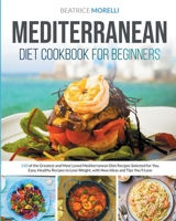 Mediterranean Diet Cookbook for Beginners: 150 of the Greatest and Most Loved Mediterranean Diet Recipes Selected for You. Easy, Healthy Recipes to Lose Weight, with New Ideas and Tips You'll Love 1801125694 Book Cover