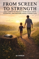 From Screen to Strength: Daily Habits to Protect Your Child, Ignite Potential, and Restore Family Connection. B0GXXFPH7F Book Cover