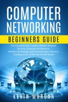 Computer Networking Beginners Guide: The Complete Basic Guide to Master Network Security, Computer Architecture, Wireless Technology and Communications Systems Including Cisco, CCNA and the OSI Model 1698232810 Book Cover