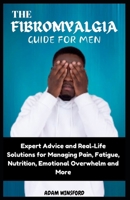 THE FIBROMYALGIA GUIDE FOR MEN: Expert Advice and Real-Life Solutions for Managing Pain, Fatigue, Nutrition, Emotional Overwhelm and More B0CRVR7GF4 Book Cover