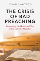 The Crisis of Bad Preaching: Redeeming the Heart and Way of the Catholic Preacher 1594718350 Book Cover