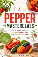 Pepper Masterclass: The Ultimate Guide to Growing, Harvesting, and Mastering Peppers: A Comprehensive Guide to Growing, Cooking, and Understanding the World’s Favorite Fruit (Gardeners Masterclass) B0DY1M8YBW Book Cover