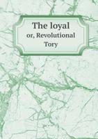 The Loyal Or, Revolutional Tory 1170538975 Book Cover