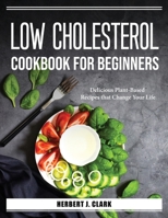 Low Cholesterol Cookbook for Beginners: Delicious Plant-Based Recipes that Change Your Life 1804387487 Book Cover