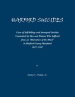 Harford Suicides: Cases of Self-Killings and Attempted Suicides Commi8tted by Men and Women Who Suffered from an Aberration of the Mind in Harford County, Maryland. 1817-1947 0788403141 Book Cover