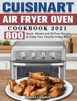 Cuisinart Air Fryer Oven Cookbook 2021: 800 Quick, Vibrant and Oil-Free Recipes to Enjoy Your Favorite Crispy Meals 1801242593 Book Cover