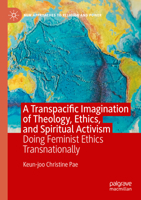 A Transpacific Imagination of Theology, Ethics, and Spiritual Activism: Doing Feminist Ethics Transnationally (New Approaches to Religion and Power) 3031437683 Book Cover