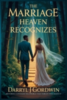 The Marriage Heaven Recognizes: Restoring Covenant in a World That Forgot Who Made It B0FCYSQ47G Book Cover