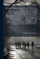 A Question of Academic Freedom; Being the Official Correspondence Between Nicholas Murray Butler, President of Columbia University, and J. E. Spingarn, Professor of Comparative Literature ... in Colum 1171659539 Book Cover