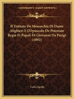 Il Trattato De Monarchia Di Dante Alighieri E L'opuscolo De Potestate Regia Et Papali Di Giovanni Da Parigi: Memoria... 1021432466 Book Cover