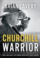 Churchill: Warrior - How a Military Life Guided Winston's Finest Hours 1910860220 Book Cover