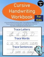 Cursive Handwriting Workbook for Kids: A Cursive Writing Practice Letter Tracing Book for Beginners to Trace Letters of the Alphabet and Sight Words ... For Pre K, Kindergarten and Kids Ages 3-5 1706432771 Book Cover