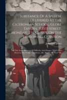 Substance Of A Speech, Delivered At The Ciceronian School, Globe Tavern, Fleet-street, Monday, 2 Mar. 1795, On The Following Question: "at This Awful ... Public Confidence, Mr. Pitt Or Mr. Fox?" By 1022602039 Book Cover