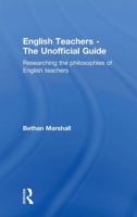 English Teachers - the Unofficial Guide: Researching the Philosophies of English Teachers 0415240778 Book Cover