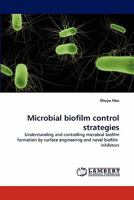 Microbial biofilm control strategies: Understanding and controlling microbial biofilm formation by surface engineering and novel biofilm inhibitors 3843357277 Book Cover