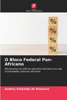 O Bloco Federal Pan-Africano: Mecanismos da reforma educativa africana à luz das humanidades clássicas africanas 6206003701 Book Cover