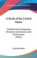 A Book Of The United States: Exhibiting Its Geography, Divisions, Constitution And Government 1168167728 Book Cover