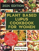 Plant Based Lupus Cookbook for Women: Natural Foods to Reverse Autoimmune Symptoms, Flares, Inflammation and Restore Wellness (No More Lupus Symptoms) B0CV5W6BW8 Book Cover