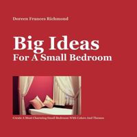 Big Ideas For a Small Bedroom: Create A Most Charming Small Bedroom With Colors And Themes 1480026956 Book Cover