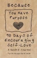 Because You Have Purpose: 90 Days of Encouraging Self-Love a Guided Journal 0578491699 Book Cover