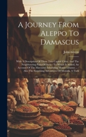 A journey from Aleppo to Damascus: with a description of those two capital cities. To which is added, an account of the Maronites inhabiting Mount ... and tragical end of Mostafa, a Turk. 1021570117 Book Cover