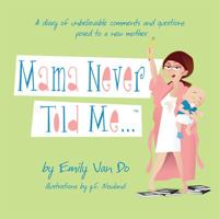 Mama Never Told Me...A Diary of Unbelievable Comments and Questions Posed to a New Mother 0692011870 Book Cover