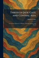 Through Jade Gate and Central Asia: An Account of Journeys in Kansu, Turkestan and the Gobi Desert 1026044219 Book Cover