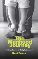 The Manhood Journey: Setting a Course for Godly Fatherhood 1527105644 Book Cover