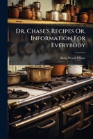 Dr. Chase's Recipes Or, Information For Everybody: An Invaluable Collection Of About Eight Hundred Practical Recipes ... With A Rational Treatment Of Pleurisy, Inflammation Of The Lungs, And Other Inf 1247539407 Book Cover