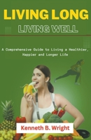 Living Long, Living Well: A Comprehensive Guide to Living a Healthier, Happier and Longer Life B0CSXQY7L9 Book Cover