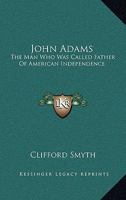 John Adams: The Man Who Was Called Father Of American Independence 1432571516 Book Cover