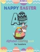 Happy Easter Alphabet Coloring Book For Toddlers: Simple Alphabet or Easter Egg For the Younger Kids to Color.perfect size for children 8.5"x11",premium glossy cover. B08WZ8XQFT Book Cover