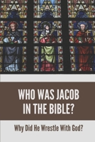 Who Was Jacob In The Bible?: Why Did He Wrestle With God?: The Story Of Jacob And Joseph B09919GQN9 Book Cover