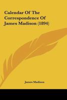 Calendar of the correspondence of James Madison 1374198285 Book Cover