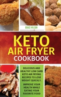 KETO Air Fryer Cookbook: Delicious and Healthy Low Carb Keto Air Frying Recipes To Lose Weight Quickly. Improve Your Health While Eating Your Favorite Food 1802114238 Book Cover
