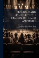 Prologue and Epilogue to the Tragedy of Romeo and Juliet: Spoken at the Performance by the Gentlemen of the Royal Academy at Woolwich On October 10 1147616787 Book Cover