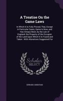 A Treatise on the Game Laws: In Which It Is Fully Proved, That, Except in Particular Cases, Game Is Now, and Has Always Been, by the Law of England, the Property of the Occupier of the Land Upon Which 135722396X Book Cover