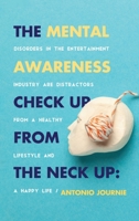 The Mental Awareness Check Up From The Neck Up: Disorders In The Entertainment Industry Are The Distractors From A Healthy Lifestyle And A Happy Life 1087922631 Book Cover