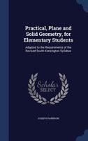 Practical, Plane and Solid Geometry, for Elementary Students: Adapted to the Requirements of the Revised South Kensington Syllabus 1274215390 Book Cover